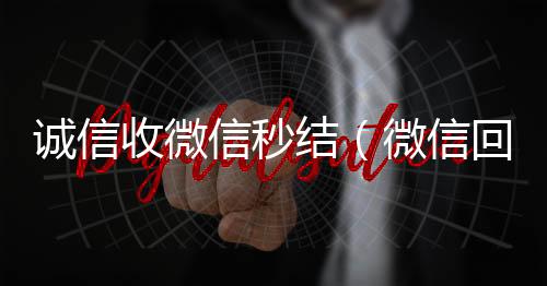 诚信收微信秒回收微信在线交易结（微信回收正规官网）