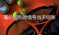  高价回收微信号当天结账（微信号回收交易）