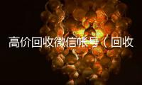  高价回收微信帐号（回收微信号平台高价）