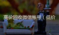 高价回收微信帐号（低价回收微信号）