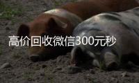  高价回收微信300元秒结（回收微信价格）