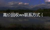  高价回收wx联系方式（高价微信回收）