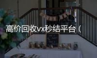  高价回收vx秒结平台（高价回收微信秒结平台）