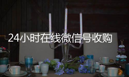 24小时在线微微信回收平台联系方式信号收购（闲置微信号收购）
