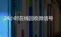  24小时在线回收微信号专业平台（回收微信号24小时交易平台）