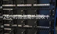  24小时微信高价回收（24小时微信高价回收怎么弄）