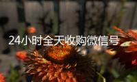  24小时全天收购微信号（24小时vx回收平台）