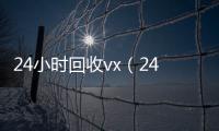  24小时回收vx（24小时回收粮票联系方式）