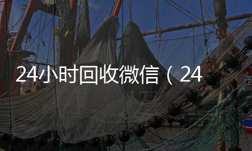24小时回收微信收vx号（24小时回收微信秒结平台）