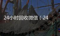  24小时回收微信（24小时回收微信秒结平台）