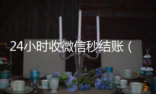 24小时收微信在线回收微信秒结秒结账（微信24小时收款）