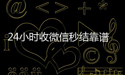 24小时收微信微信账号回收价格表秒结靠谱吗（收vx秒结）