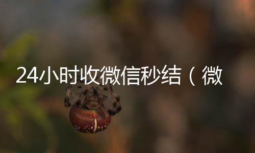 24小时收微24小时靠谱收微信平台信秒结（微信收购秒结）