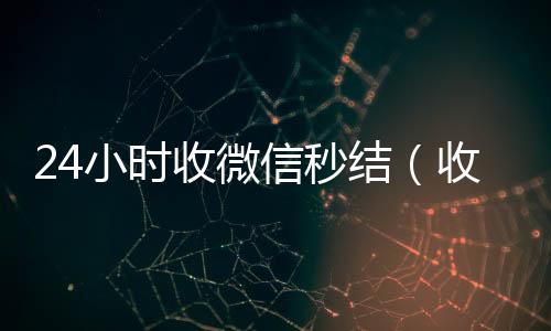 24小时收微24小时全天收购微信号信秒结（收微信秒结平台）