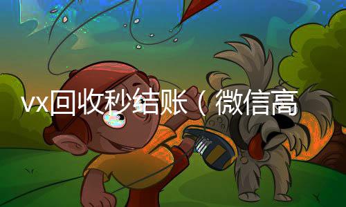 vx回收秒结长期收购微信号秒结账的账（微信高价回收秒结）