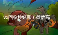  vx回收秒结账（微信高价回收秒结）
