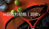  vx回收秒结账（回收vx秒结平台）