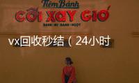  vx回收秒结（24小时高价回收vx秒结）