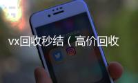 vx回收秒结（高价回收vx秒结客服微信）