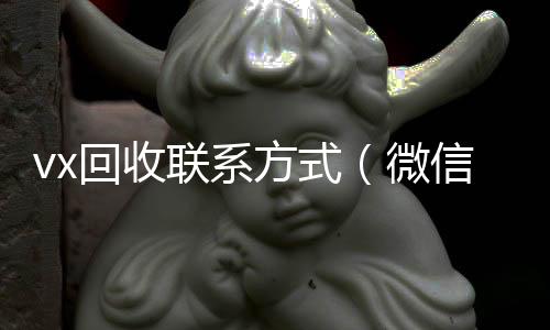 vx回收联系方收vx式（微信回收平台怎么找）