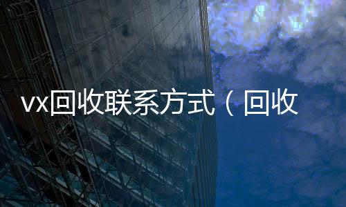 vx回收联系回收vx秒结联系方式方式（回收微信24小时）