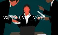  vx回收（vx回收价格）
